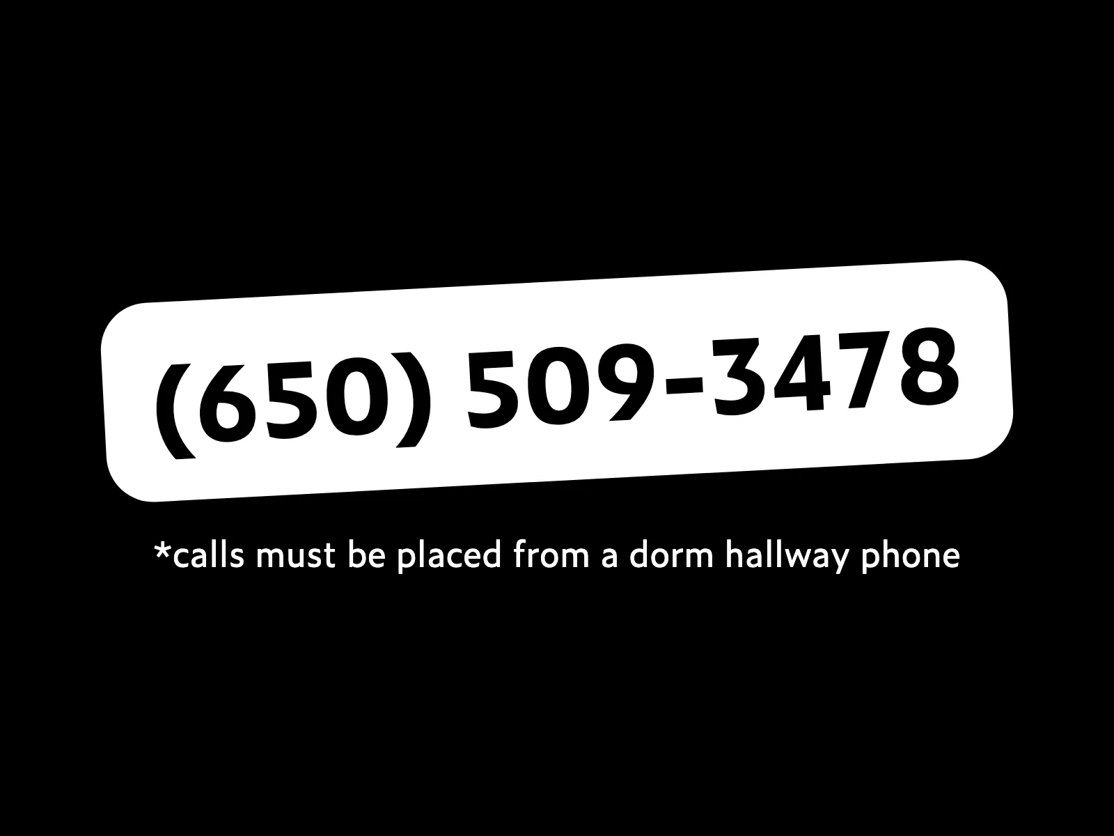 (650) 509-3478. Calls must be placed from a dorm hallway phone.